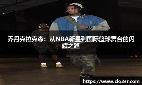 乔丹克拉克森：从NBA新星到国际篮球舞台的闪耀之路