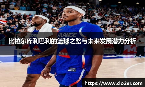 比拉尔库利巴利的篮球之路与未来发展潜力分析