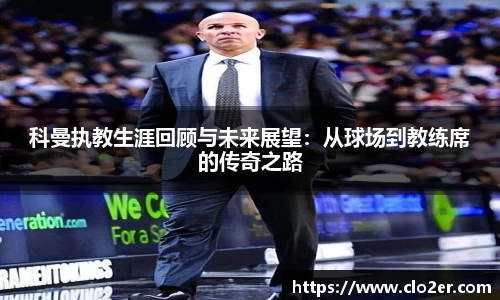 科曼执教生涯回顾与未来展望：从球场到教练席的传奇之路